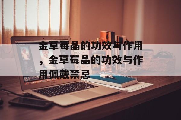 金草莓晶的功效与作用，金草莓晶的功效与作用佩戴禁忌-第1张图片-