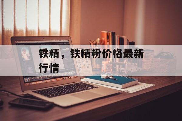 铁精，铁精粉价格最新行情-第1张图片-