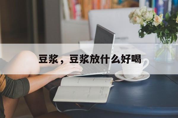 豆浆，豆浆放什么好喝-第1张图片-