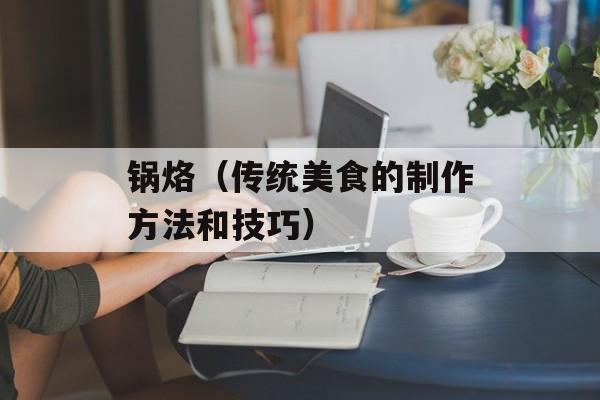 锅烙（传统美食的制作方法和技巧）-第1张图片-