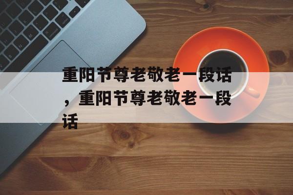 重阳节尊老敬老一段话，重阳节尊老敬老一段话-第1张图片-