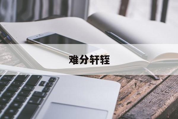 难分轩轾-第1张图片-