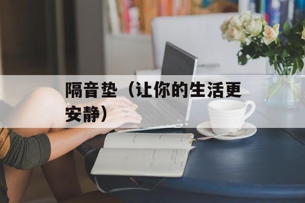 隔音垫（让你的生活更安静）-第1张图片-