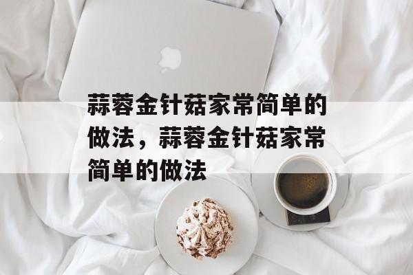 蒜蓉金针菇家常简单的做法，蒜蓉金针菇家常简单的做法-第1张图片-