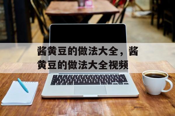 酱黄豆的做法大全，酱黄豆的做法大全视频-第1张图片-