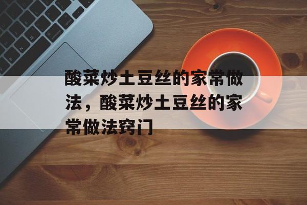 酸菜炒土豆丝的家常做法，酸菜炒土豆丝的家常做法窍门-第1张图片-