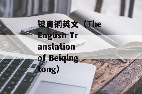 铍青铜英文（The English Translation of Beiqingtong）-第1张图片-