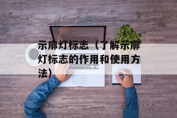 示廓灯标志（了解示廓灯标志的作用和使用方法）-第1张图片-
