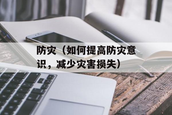 防灾（如何提高防灾意识，减少灾害损失）-第1张图片-