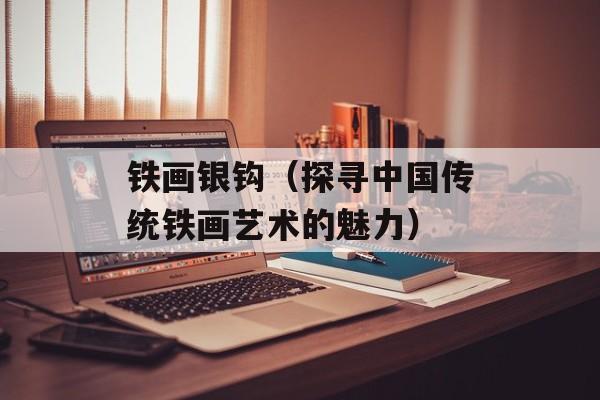 铁画银钩（探寻中国传统铁画艺术的魅力）-第1张图片-