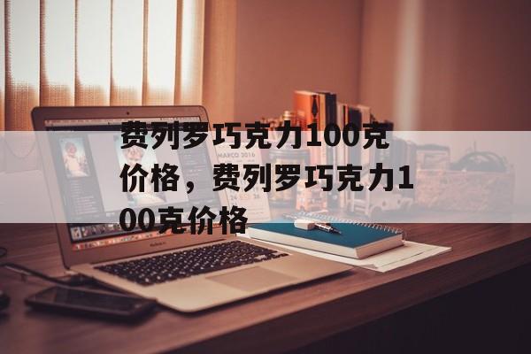 费列罗巧克力100克价格，费列罗巧克力100克价格-第1张图片-