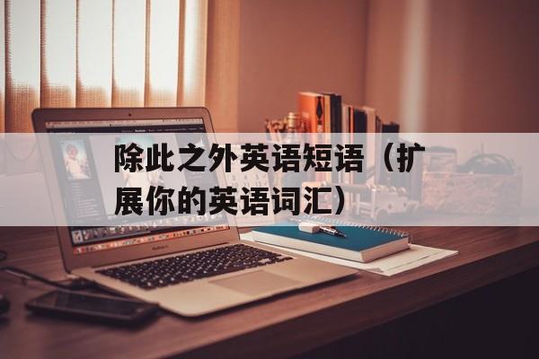 除此之外英语短语（扩展你的英语词汇）-第1张图片-