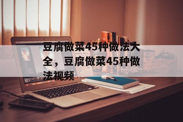 豆腐做菜45种做法大全，豆腐做菜45种做法视频-第1张图片-