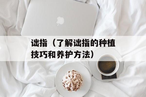 诎指（了解诎指的种植技巧和养护方法）-第1张图片-