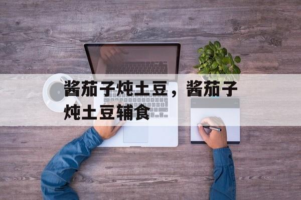 酱茄子炖土豆，酱茄子炖土豆辅食-第1张图片-