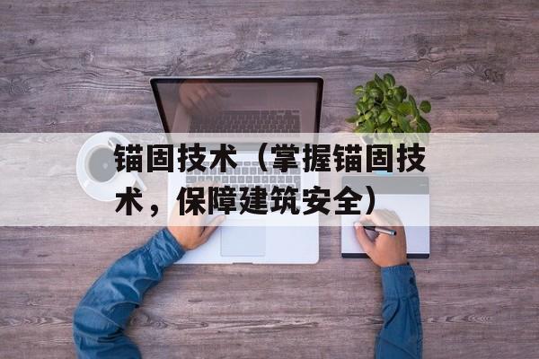 锚固技术（掌握锚固技术，保障建筑安全）-第1张图片-