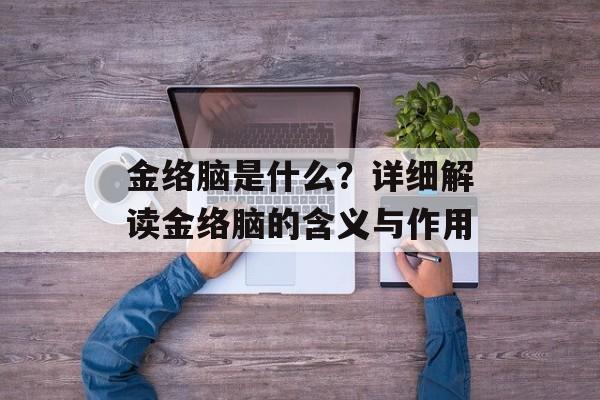金络脑是什么？详细解读金络脑的含义与作用-第1张图片-