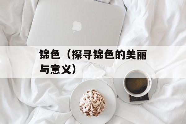 锦色（探寻锦色的美丽与意义）-第1张图片-