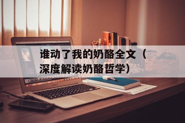 谁动了我的奶酪全文（深度解读奶酪哲学）-第1张图片-