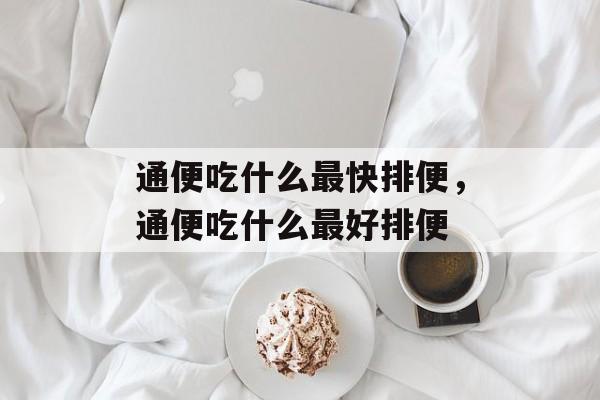 通便吃什么最快排便，通便吃什么最好排便-第1张图片-