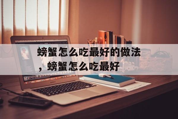 螃蟹怎么吃最好的做法，螃蟹怎么吃最好-第1张图片-