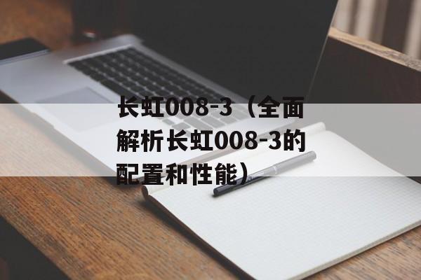 长虹008-3（全面解析长虹008-3的配置和性能）-第1张图片-