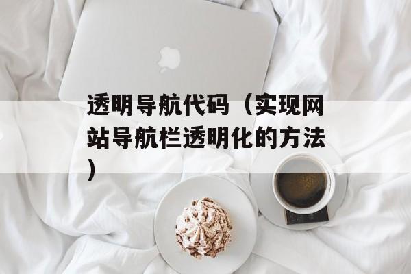 透明导航代码（实现网站导航栏透明化的方法）-第1张图片-