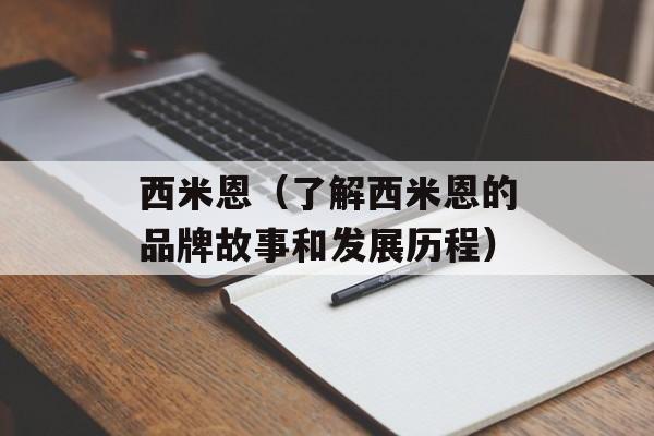 西米恩（了解西米恩的品牌故事和发展历程）-第1张图片-