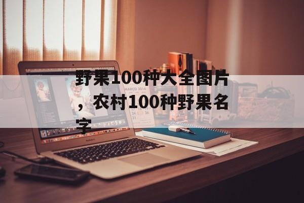 野果100种大全图片，农村100种野果名字-第1张图片-