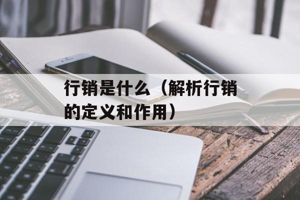 行销是什么（解析行销的定义和作用）-第1张图片-