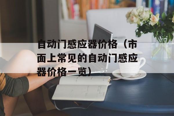 自动门感应器价格（市面上常见的自动门感应器价格一览）-第1张图片-