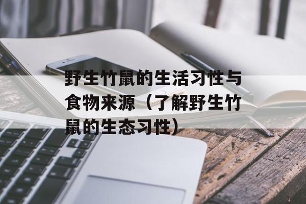 野生竹鼠的生活习性与食物来源（了解野生竹鼠的生态习性）-第1张图片-