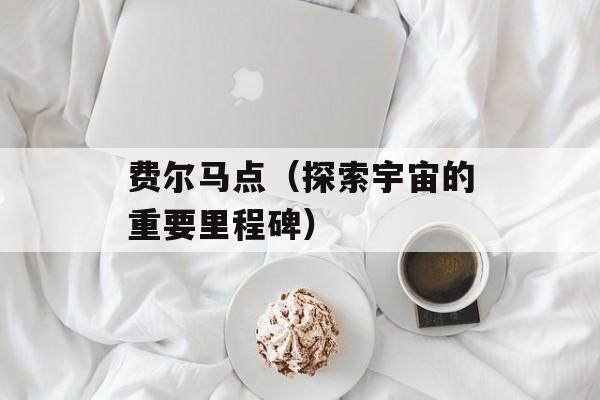 费尔马点（探索宇宙的重要里程碑）-第1张图片-