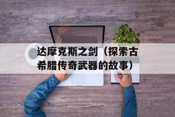 达摩克斯之剑（探索古希腊传奇武器的故事）-第1张图片-