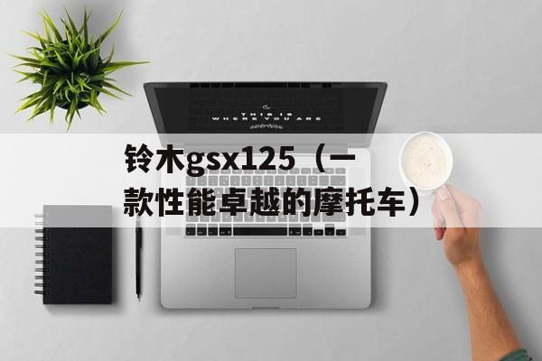 铃木gsx125（一款性能卓越的摩托车）-第1张图片-