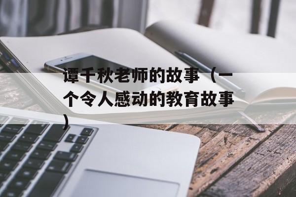 谭千秋老师的故事（一个令人感动的教育故事）-第1张图片-