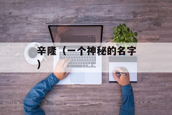 辛隆（一个神秘的名字）-第1张图片-