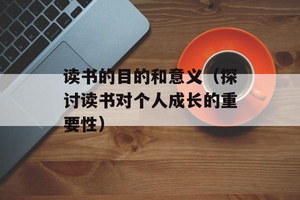 读书的目的和意义（探讨读书对个人成长的重要性）-第1张图片-