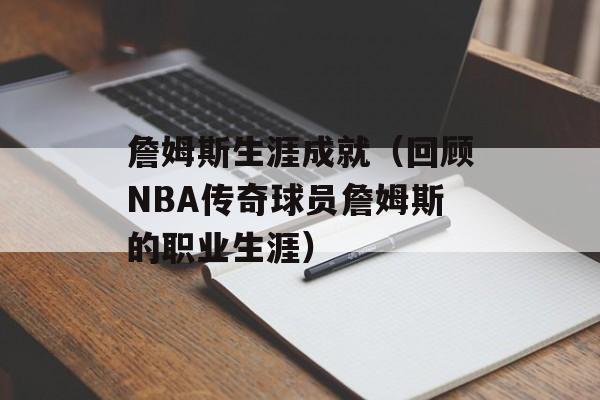 詹姆斯生涯成就（回顾NBA传奇球员詹姆斯的职业生涯）-第1张图片-