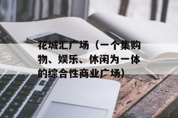 花城汇广场（一个集购物、娱乐、休闲为一体的综合性商业广场）-第1张图片-