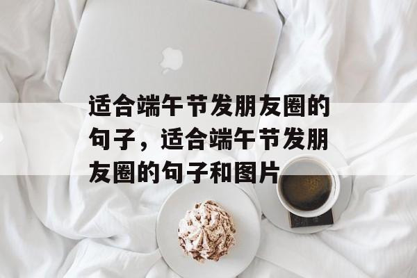 适合端午节发朋友圈的句子，适合端午节发朋友圈的句子和图片-第1张图片-