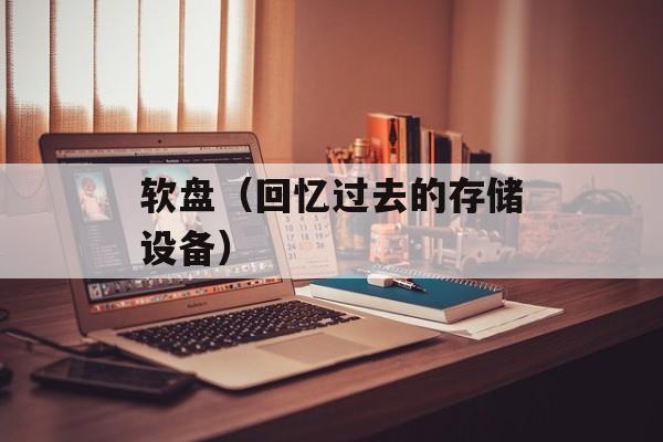 软盘（回忆过去的存储设备）-第1张图片-