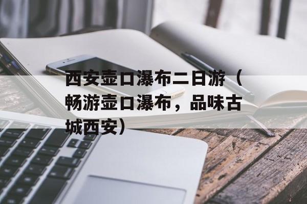 西安壶口瀑布二日游（畅游壶口瀑布，品味古城西安）-第1张图片-