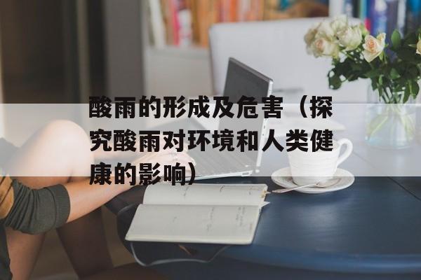 酸雨的形成及危害（探究酸雨对环境和人类健康的影响）-第1张图片-