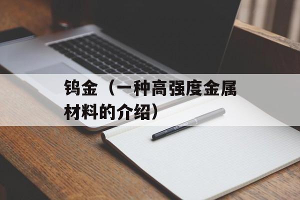 钨金（一种高强度金属材料的介绍）-第1张图片-