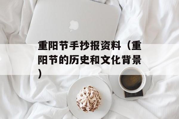 重阳节手抄报资料（重阳节的历史和文化背景）-第1张图片-