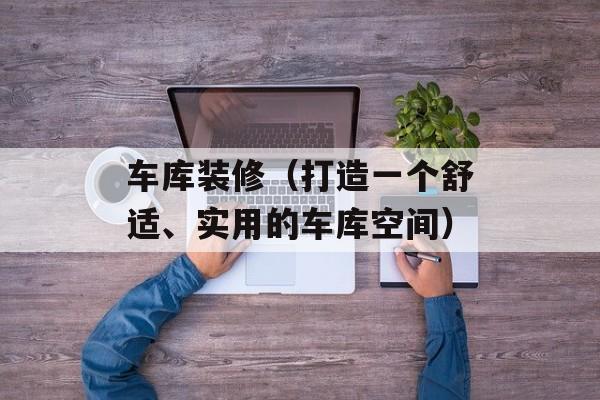 车库装修（打造一个舒适、实用的车库空间）-第1张图片-