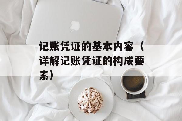 记账凭证的基本内容（详解记账凭证的构成要素）-第1张图片-