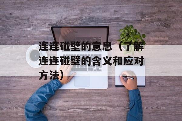 连连碰壁的意思（了解连连碰壁的含义和应对方法）-第1张图片-