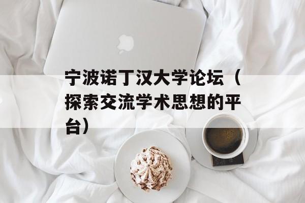 宁波诺丁汉大学论坛（探索交流学术思想的平台）-第1张图片-